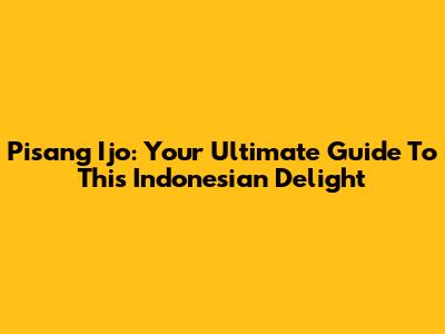 Pisang Ijo: Your Ultimate Guide To This Indonesian Delight