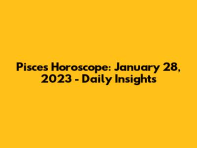 Pisces Horoscope: January 28, 2023 - Daily Insights