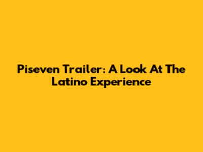 Piseven Trailer: A Look At The Latino Experience