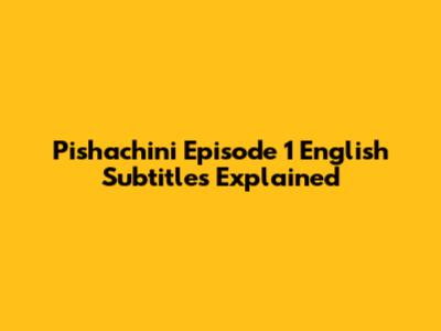 Pishachini Episode 1 English Subtitles Explained