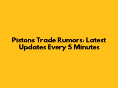 Pistons Trade Rumors: Latest Updates Every 5 Minutes