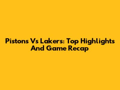 Pistons Vs Lakers: Top Highlights And Game Recap