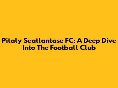 Pitaly Seatlantase FC: A Deep Dive Into The Football Club