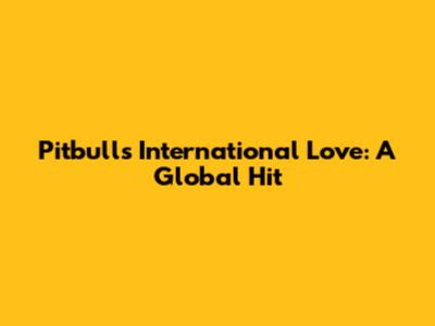 Pitbull's International Love: A Global Hit