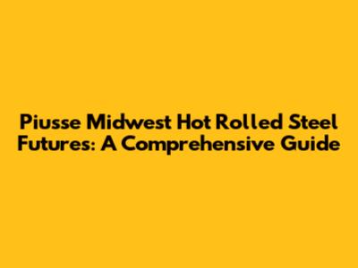 Piusse Midwest Hot Rolled Steel Futures: A Comprehensive Guide