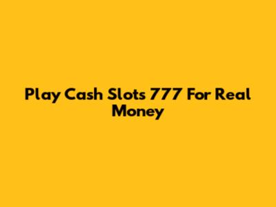 Play Cash Slots 777 For Real Money