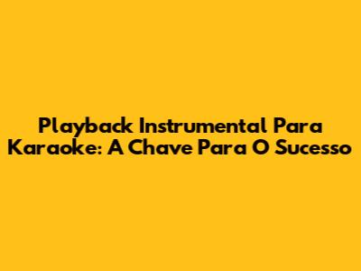 Playback Instrumental Para Karaoke: A Chave Para O Sucesso