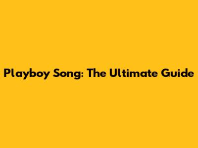 Playboy Song: The Ultimate Guide