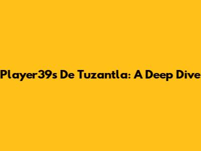Player39s De Tuzantla: A Deep Dive