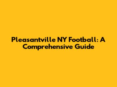 Pleasantville NY Football: A Comprehensive Guide