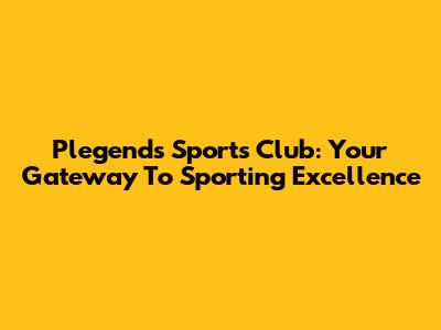 Plegends Sports Club: Your Gateway To Sporting Excellence