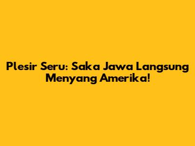 Plesir Seru: Saka Jawa Langsung Menyang Amerika!