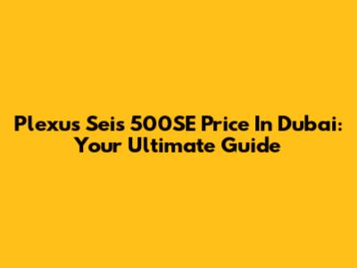 Plexus Seis 500SE Price In Dubai: Your Ultimate Guide