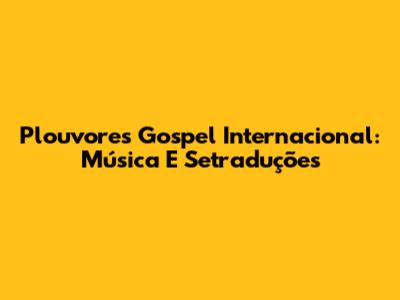 Plouvores Gospel Internacional: Música E Setraduções