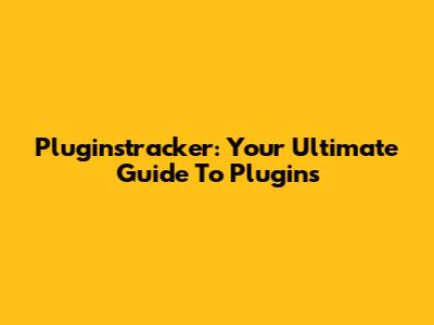 Pluginstracker: Your Ultimate Guide To Plugins