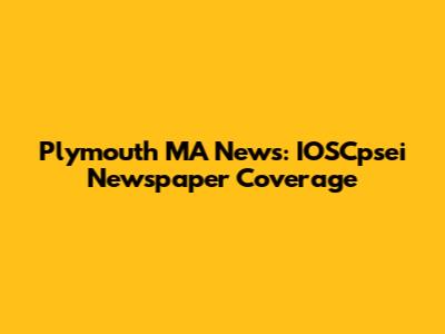 Plymouth MA News: IOSCpsei Newspaper Coverage