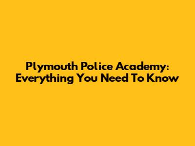 Plymouth Police Academy: Everything You Need To Know