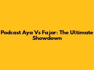 Podcast Aya Vs Fajar: The Ultimate Showdown