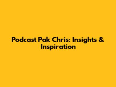 Podcast Pak Chris: Insights & Inspiration