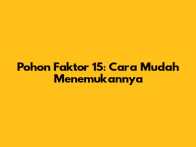 Pohon Faktor 15: Cara Mudah Menemukannya