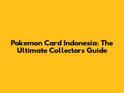 Pokemon Card Indonesia: The Ultimate Collector's Guide