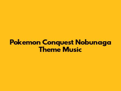 Pokemon Conquest Nobunaga Theme Music