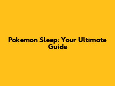 Pokemon Sleep: Your Ultimate Guide
