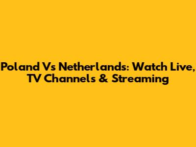 Poland Vs Netherlands: Watch Live, TV Channels & Streaming