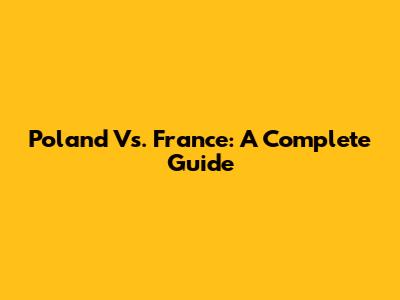 Poland Vs. France: A Complete Guide