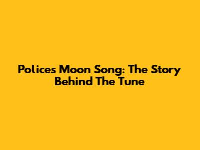 Police's Moon Song: The Story Behind The Tune