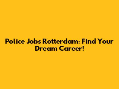 Police Jobs Rotterdam: Find Your Dream Career!