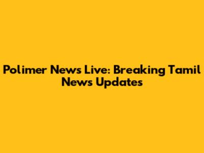 Polimer News Live: Breaking Tamil News Updates