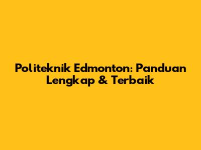 Politeknik Edmonton: Panduan Lengkap & Terbaik