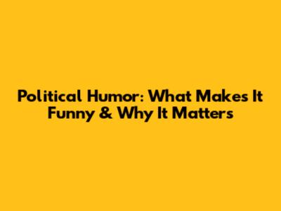 Political Humor: What Makes It Funny & Why It Matters