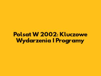 Polsat W 2002: Kluczowe Wydarzenia I Programy