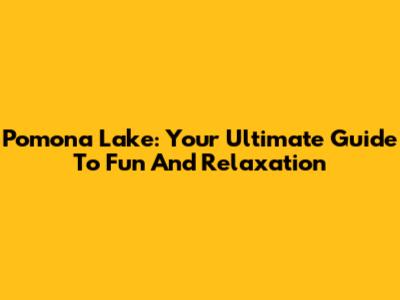 Pomona Lake: Your Ultimate Guide To Fun And Relaxation
