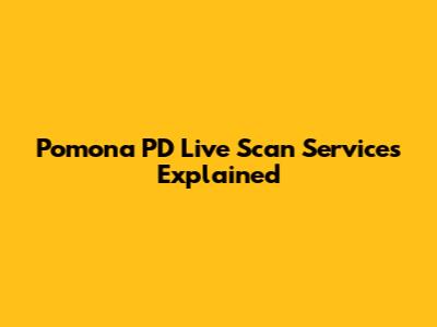 Pomona PD Live Scan Services Explained
