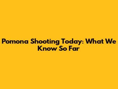 Pomona Shooting Today: What We Know So Far