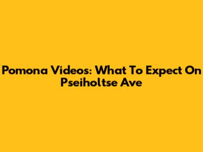 Pomona Videos: What To Expect On Pseiholtse Ave