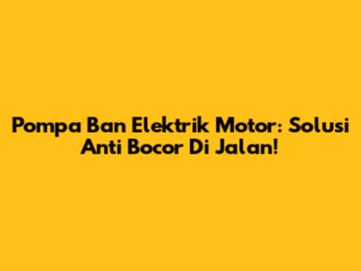 Pompa Ban Elektrik Motor: Solusi Anti Bocor Di Jalan!