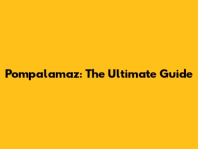 Pompalamaz: The Ultimate Guide