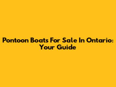 Pontoon Boats For Sale In Ontario: Your Guide