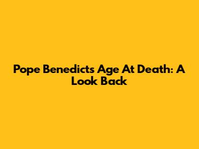 Pope Benedict's Age At Death: A Look Back