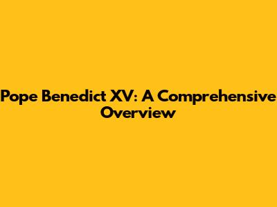 Pope Benedict XV: A Comprehensive Overview