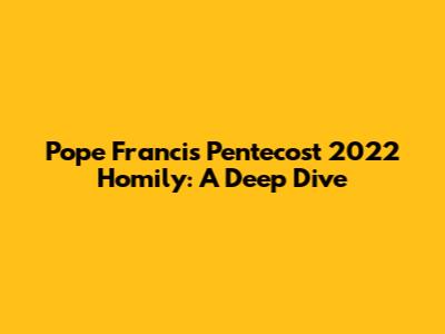 Pope Francis' Pentecost 2022 Homily: A Deep Dive