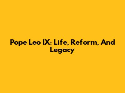Pope Leo IX: Life, Reform, And Legacy