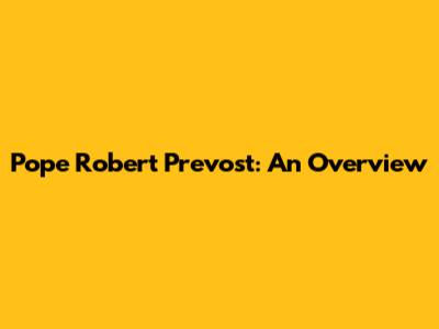 Pope Robert Prevost: An Overview