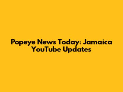 Popeye News Today: Jamaica YouTube Updates
