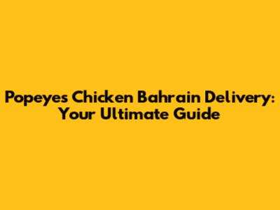 Popeyes Chicken Bahrain Delivery: Your Ultimate Guide