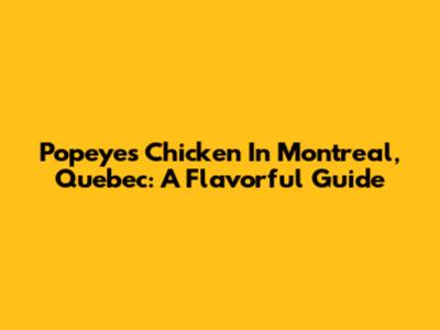 Popeyes Chicken In Montreal, Quebec: A Flavorful Guide